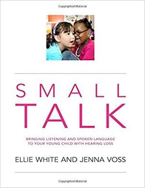 Small Talk: Bringing Listening and Spoken Language to Your Young Child with Hearing Loss by Victoria J. Kozak, Betsy Moog Brooks, Ellie White