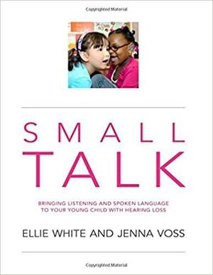 Small Talk: Bringing Listening and Spoken Language to Your Young Child with Hearing Loss by Betsy Moog Brooks, Ellie White, Victoria J. Kozak