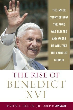 The Rise of Benedict XVI: The Inside Story of How the Pope was Elected and Where He Will Take the Catholic Church by John L. Allen Jr.