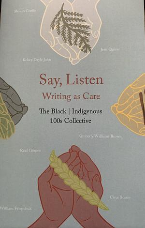 Say, Listen: Writing As Care by The Black | Indigenous 100s Collective