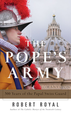 The Pope's Army: 500 Years of the Papal Swiss Guard by Robert Royal