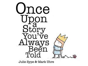 Once Upon a Story You've Always Been Told by Julie Sype, Mark Uhre