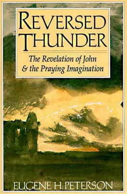 Reversed Thunder: The Revelation of John and the Praying Imagination by Eugene H. Peterson