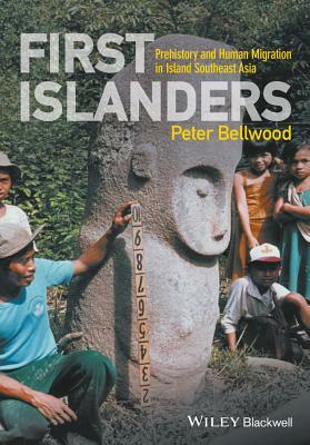 First Islanders: Prehistory and Human Migration in Island Southeast Asia by Peter Bellwood