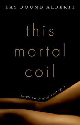 This Mortal Coil: The Human Body in History and Culture by Fay Bound Alberti