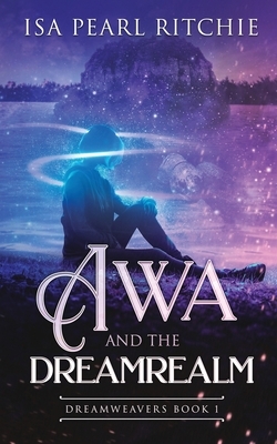 Awa and the Dreamrealm: Dreamweavers Book 1 by Isa Pearl Ritchie