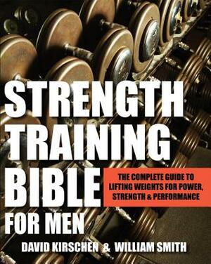 Strength Training Bible for Men: The Complete Guide to Lifting Weights for Power, Strength & Performance by David Kirschen, William Smith