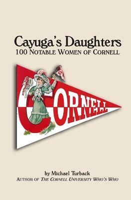 Cayuga's Daughters: 100 Notable Women of Cornell by Michael Turback