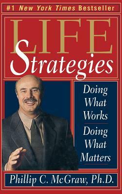 Life Strategies: Doing What Works, Doing What Matters by Phillip C. McGraw