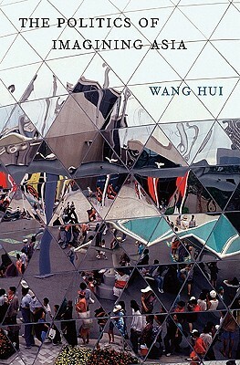 The Politics of Imagining Asia by Wang Hui, Theodore Huters