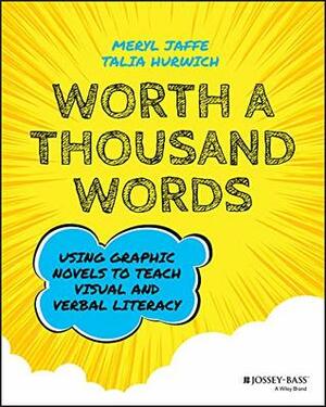 Worth A Thousand Words: Using Graphic Novels to Teach Visual and Verbal Literacy by Talia Hurwich, Meryl Jaffe