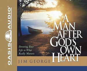 A Man After God's Own Heart: Devoting Your Life to What Really Matters by Jim George