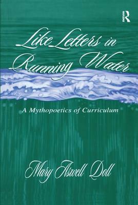 Like Letters in Running Water: A Mythopoetics of Curriculum by Mary Aswell Doll