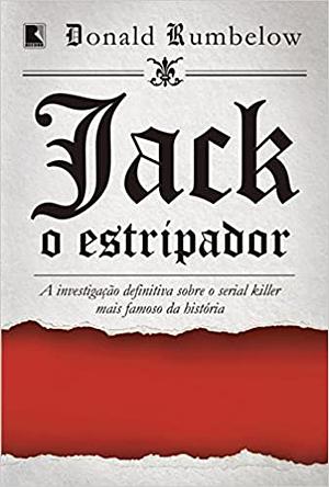 Jack, o Estripador. A Investigação Definitiva Sobre o Serial Killer Mais Famoso da História by Donald Rumbelow