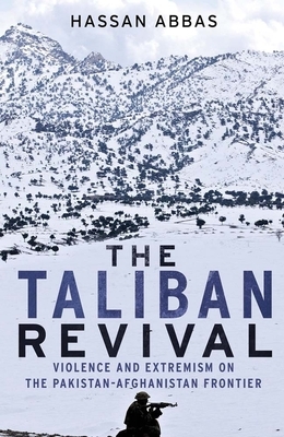 The Taliban Revival: Violence and Extremism on the Pakistan-Afghanistan Frontier by Hassan Abbas