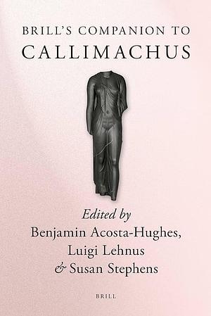Brill's Companion to Callimachus by Luigi Lehnus, Benjamin Acosta-Hughes, Susan A. Stephens