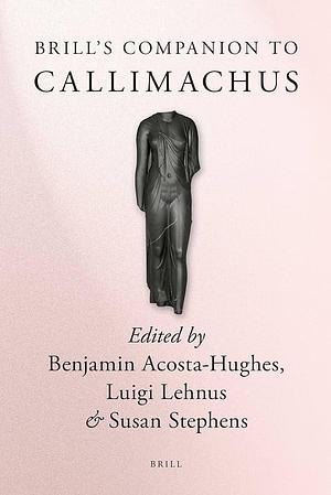 Brill's Companion to Callimachus by Susan A. Stephens, Benjamin Acosta-Hughes, Luigi Lehnus