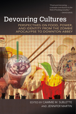 Devouring Cultures: Perspectives on Food, Power, and Identity from the Zombie Apocalypse to Downton Abbey by 