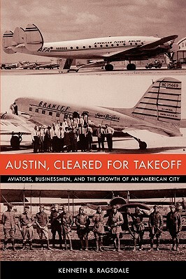 Austin, Cleared for Takeoff: Aviators, Businessmen, and the Growth of an American City by Kenneth Baxter Ragsdale