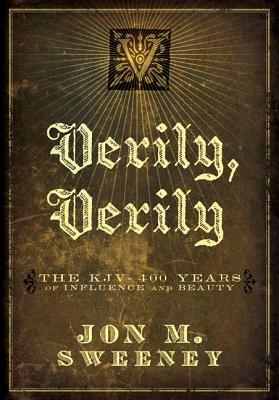 Verily, Verily: The KJV - 400 Years of Influence and Beauty by Jon Sweeney