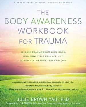 The Body Awareness Workbook for Trauma: Release Trauma from Your Body, Find Emotional Balance, and Connect with Your Inner Wisdom by Julie Brown Yau