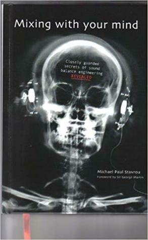 Mixing with Your Mind : Closely Guarded Secrets of Sound Balance Engineering by Michael Stavrou, George Martin