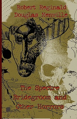 The Spectre Bridegroom and Other Horrors by Douglas Menville, Robert Reginald