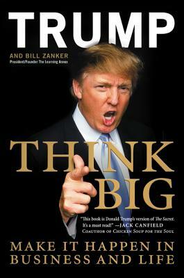 Think Big: Make It Happen in Business and Life by Donald J. Trump, Bill Zanker