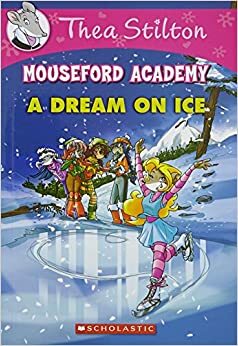 Thea Stilton Mouseford Academy #10: A Dream on Ice (Mouseford Academy #10) by Thea Stilton, Geronimo Stilton