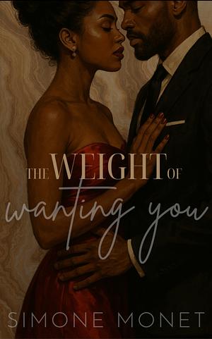 THE WEIGHT OF WANTING YOU: A CONTEMPORARY AFRICAN AMERICAN ROMANCE NOVELLA by Simone Monet