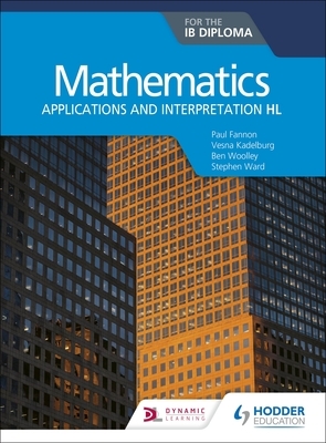 Mathematics for the Ib Diploma: Applications and Interpretation Hl by Vesna Kadelburg, Paul Fannon, Ben Woolley