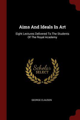 Eight Lectures Delivered to the Students of the Royal Academy: Eight Lectures Delivered to the Students of the Royal Academy by George Clausen