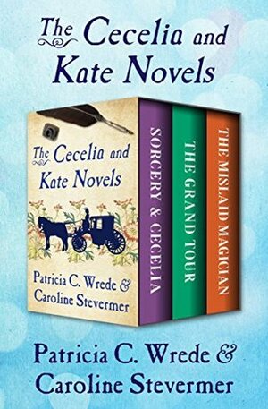 The Cecelia and Kate Novels: Sorcery & Cecelia, The Grand Tour, and The Mislaid Magician by Patricia C. Wrede