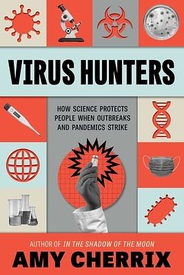 Virus Hunters: How Science Protects People When Outbreaks and Pandemics Strike by Amy Cherrix