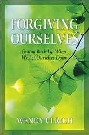 Forgiving Ourselves: Getting Back Up When We Let Ourselves Down by Wendy Ulrich