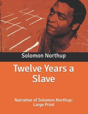 Twelve Years a Slave: Narrative of Solomon Northup: Large Print by Solomon Northup