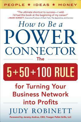 How to Be a Power Connector: The 5+50+100 Rule for Turning Your Business Network Into Profits by Judy Robinett