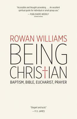 Being Christian: Baptism, Bible, Eucharist, Prayer by Rowan Williams