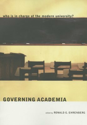 Governing Academia: Who Is in Charge at the Modern University? by Ronald G. Ehrenberg