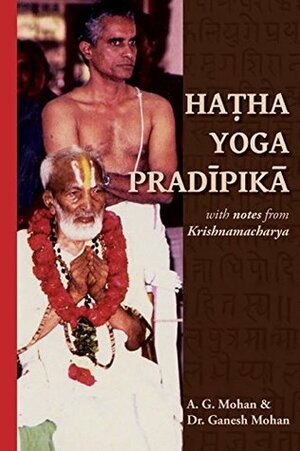 Hatha Yoga Pradipika: Translation with Notes from Krishnamacharya by Ganesh Mohan, A.G. Mohan