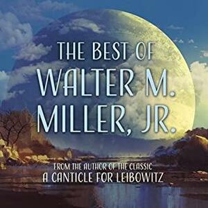 The Best of Walter M. Miller, Jr. by Walter M. Miller Jr.
