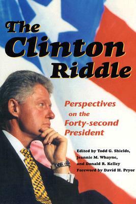 The Clinton Riddle: Perspectives of the Forty-Second Presidency by Donald R. Kelley, Todd G. Shields, Jeannie M. Whayne