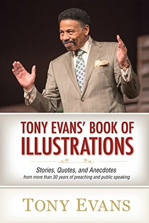 Tony Evan's Book of Illustrations: Stories, Quotes, and Anecdotes From More Than 30 Years of Preaching and Public Speaking by Tony Evans