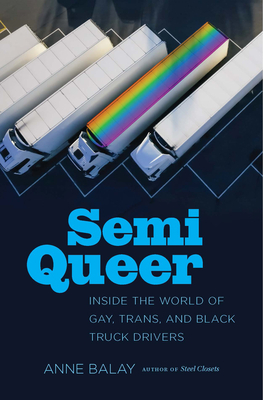 Semi Queer: Inside the World of Gay, Trans, and Black Truck Drivers by Anne Balay