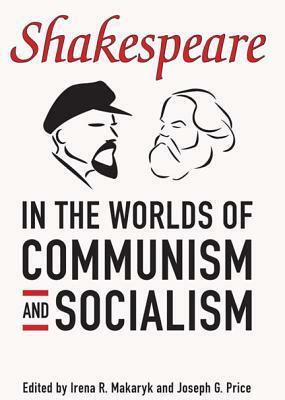 Shakespeare in the Worlds of Communism and Socialism by Joseph G. Price, Irena R. Makaryk