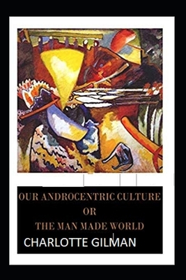 Our Androcentric Culture Or The Man-Made World Illustrated by Charlotte Gilman