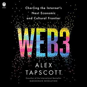 Web3: Charting the Internet's Next Economic and Cultural Frontier by Alex Tapscott