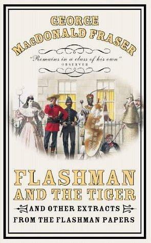 Flashman and the Tiger, and Other Extracts from the Flashman Papers by George MacDonald Fraser, George MacDonald Fraser