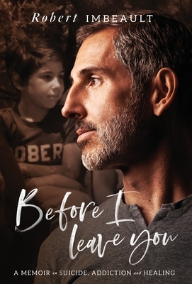 Before I Leave You: A Memoir on Suicide, Addiction and Healing by Robert Imbeault
