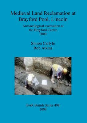 Medieval Land Reclamation at Brayford Pool, Lincoln by Rob Atkins, Simon Carlyle